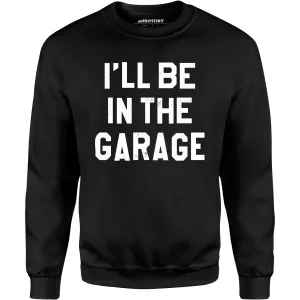 I'll Be in The Garage - Unisex Sweatshirt