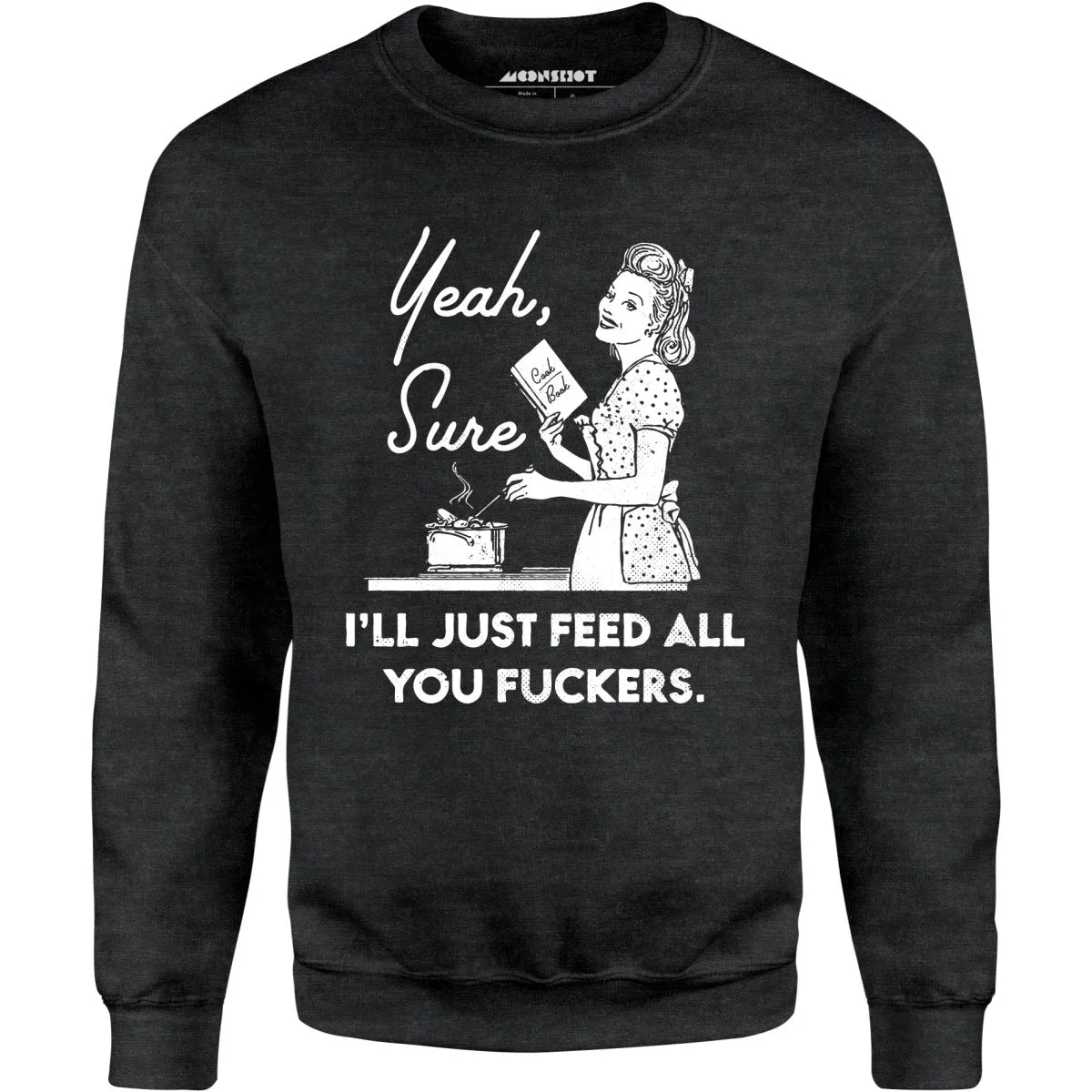 Yeah, Sure I'll Just Feed All You Fuckers - Unisex Sweatshirt